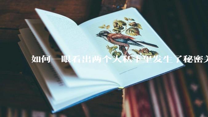 如何一眼看出两个人私下里发生了秘密关系？