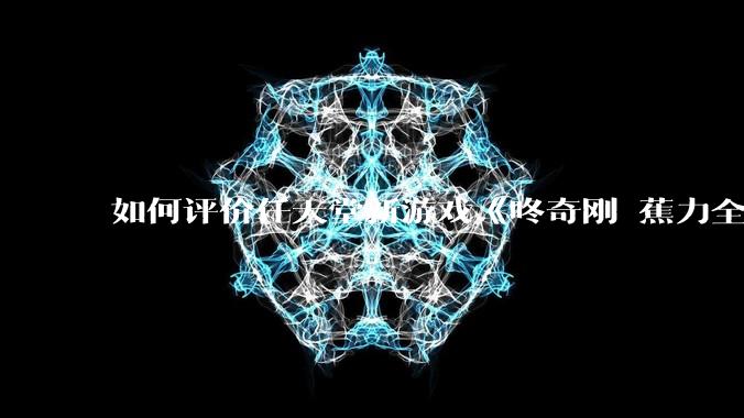 如何评价任天堂新游戏《咚奇刚 蕉力全开》的专场直面会？