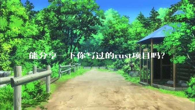 能分享一下你写过的rust项目吗？